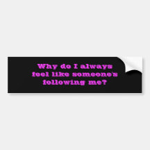 Why do I always feel like someone's following me? Bumper Sticker
