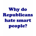 Why Do Republicans Hate Smart People? t-shirts by Koys_Cogitations Why Do Republicans Hate Smart People? t-shirts