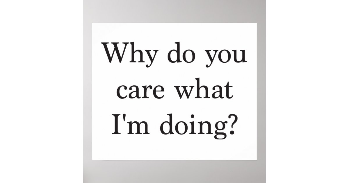 why_do_you_care_what_im_doing_poster-r2272f9139c9e49beb6c035962eaaef6f_wvo_8byvr_630.jpg