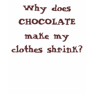 Chocolate makes my clothes shrink t-shirt.