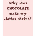 Why does CHOCOLATE make my clothes shrink? t-shirts by missiongirl0905 Why does CHOCOLATE make my clothes shrink? t-shirts
