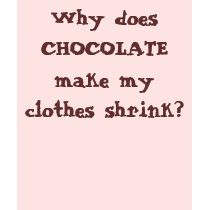 Why does CHOCOLATE make my clothes shrink? t-shirts by missiongirl0905 Why does CHOCOLATE make my clothes shrink? t-shirts