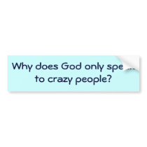 Why does God only speak to crazy people? Bumper Stickers