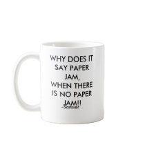 WHY DOES IT SAY PAPER JAM,WHEN THERE IS NO PAPE... mugs by the_subcon WHY DOES IT SAY PAPER JAM,WHEN THERE IS NO PAPE... mugs