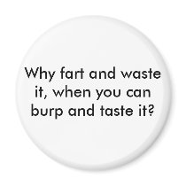 Why fart and waste it, when you can burp and ta... magnets