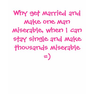 Why get married and make one man miserable, whe... t shirts by sugarbearj25