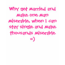 Why get married and make one man miserable, whe... t-shirts