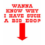 Why I Have A BIG Ego t-shirts