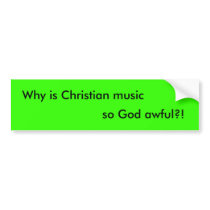 Why is Christian music, so God awful?! Bumper Sticker