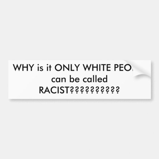 WHY is it ONLY WHITE PEOPLE can be called RACIS... Bumper Stickers