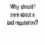 Why should I care about a bad reputation? Tshirts