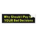 Why Should I Pay for YOUR Bad Decis Bumper Sticker bumper stickers