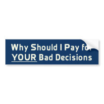 Why Should I Pay for YOUR Bad Decis Bumper Sticker