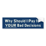 Why Should I Pay for YOUR Bad Decis Bumper Sticker bumper stickers
