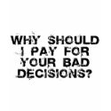 Why Should I Pay for YOUR Bad Decisions Ladies Tee t-shirts by antiobamastuff Why Should I Pay for YOUR Bad Decisions Ladies Tee t-shirts