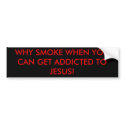 WHY SMOKE WHEN YOU CAN GET ADDICTED TO JESUS! bumper stickers by levihimes WHY SMOKE WHEN YOU CAN GET ADDICTED TO JESUS! bumper stickers