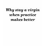 Why stay a virgin when practice makes better t-shirts
