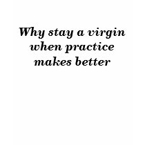 Why stay a virgin when practice makes better t-shirts