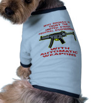 Why Trust Fed Government With Automatic Weapon Pet T Shirt