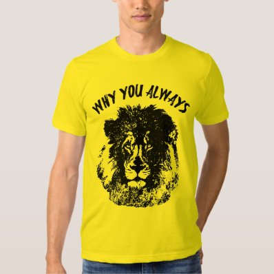 Why You Always Lion Funny Tshirt