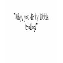 "Why, you dirty little trollop!" t-shirts
