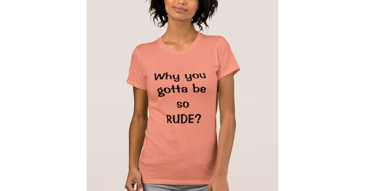 why-you-gotta-be-so-rude-shirt-zazzle