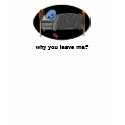 why you leave me? t-shirts