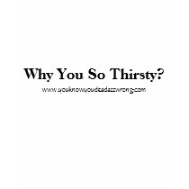 Why You So Thirsty?, www.youknowyoudeadazzwrong... t-shirts