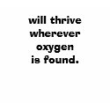 will thrive wherever oxygen is found. t-shirts by iwilltees will thrive wherever oxygen is found. t-shirts