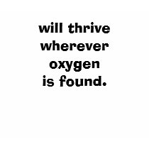 will thrive wherever oxygen is found. t-shirts