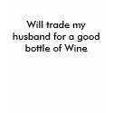 Will trade my husband for a good bottle of Wine t-shirts by rubedogg04 Will trade my husband for a good bottle of Wine t-shirts