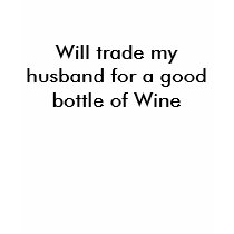 Will trade my husband for a good bottle of Wine t-shirts by rubedogg04 Will trade my husband for a good bottle of Wine t-shirts