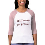 Will work for praise!  t-shirts