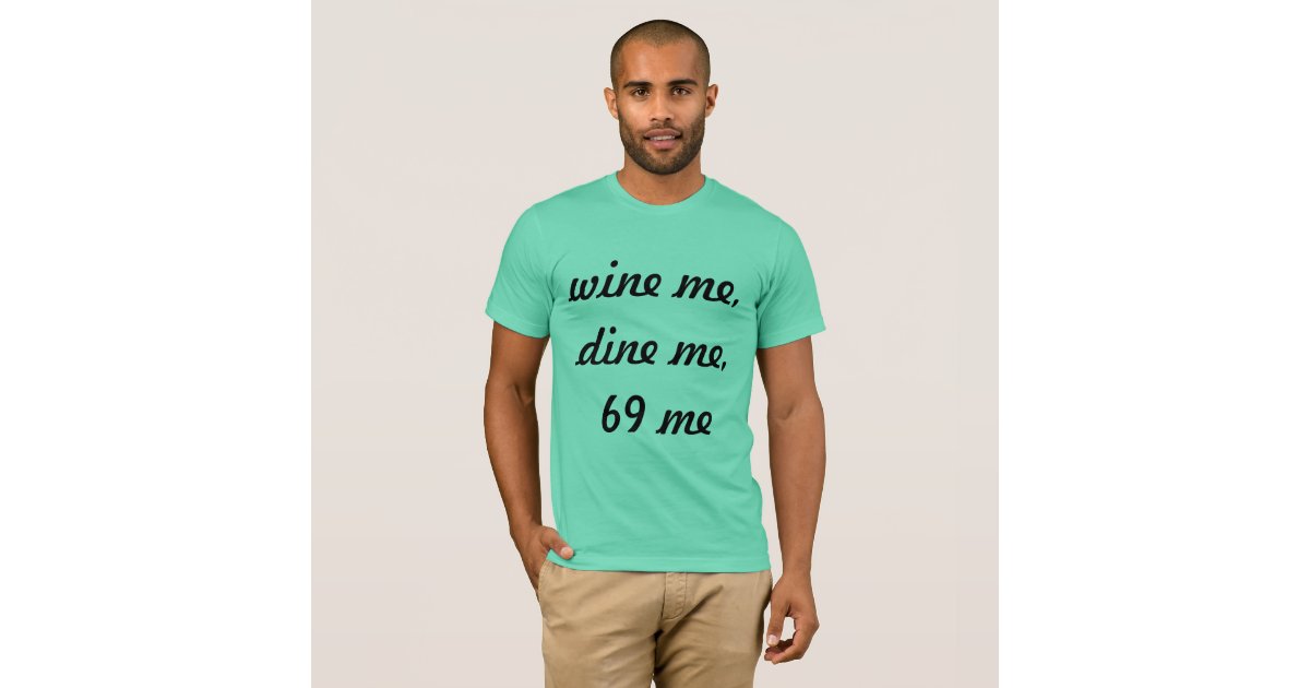 Wine Me Dine Me 69 Me T Shirt Zazzle 3878