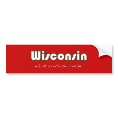 Wisconsin -- Eh, it could be worse Bumper Sticker by fractalthinker