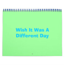 Wish It Was A Different Day Calendars
