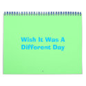 Wish It Was A Different Day calendars