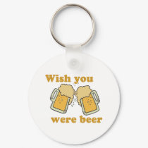 WISH YOU WERE BEER keychains by Shirtuosity WISH YOU WERE BEER keychains
