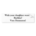 Wish your daughter wore a Burkha? Vote Democrat! bumper stickers