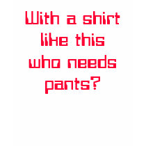 With a shirt like this who needs pants?