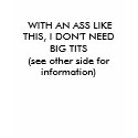 WITH AN ASS LIKE THIS, I DON'T NEED BIG TITS (... t-shirts by tamikach WITH AN ASS LIKE THIS, I DON'T NEED BIG TITS (... t-shirts