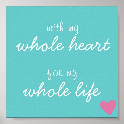  with my whole heart for my whole life poster zazzle