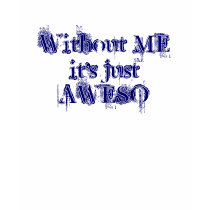 Without ME it's just AWESO t-shirts
