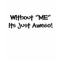 Without "ME" its just Aweso! t-shirts