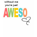 without me, you're just aweso t-shirts