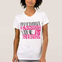 WITHOUT PASSION LIFE IS NOTHING T-Shirt