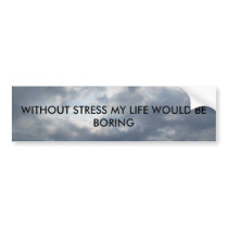 , WITHOUT STRESS MY LIFE WOULD BE BORING bumper stickers