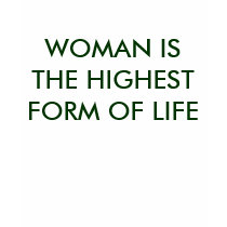WOMAN IS THE HIGHEST FORM OF LIFE t-shirts