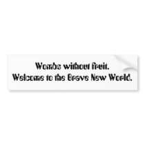 Wombs without fruit. Welcome to the Brave New W... bumper stickers