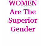 WOMEN Are The Superior Gender WOMEN Are The Superior Gender